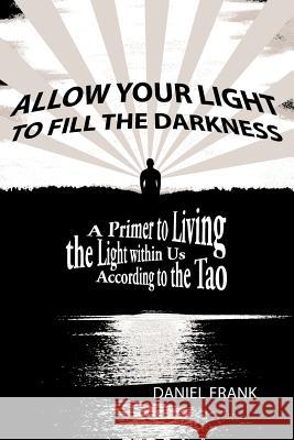 Allow Your Light to Fill the Darkness: A Primer to Living the Light Within Us According to the Tao Frank, Daniel 9781452557731 Balboa Press - książka