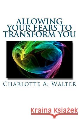 Allowing Your Fears To Transform You: Learn how the process of embracing fears transforms your energy and your life! Walter, Charlotte A. 9781461106029 Createspace - książka