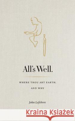 All's Well: Where Thou Art Earth and Why John Lefebvre 9780995904200 John Lefebvre Press - książka