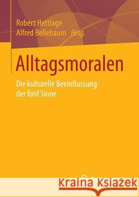 Alltagsmoralen: Die Kulturelle Beeinflussung Der Fünf Sinne Hettlage, Robert 9783658028169 Springer vs - książka