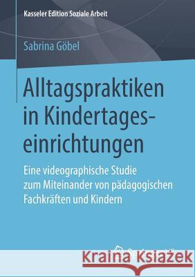 Alltagspraktiken in Kindertageseinrichtungen: Eine Videographische Studie Zum Miteinander Von Pädagogischen Fachkräften Und Kindern Göbel, Sabrina 9783658229153 Springer VS - książka