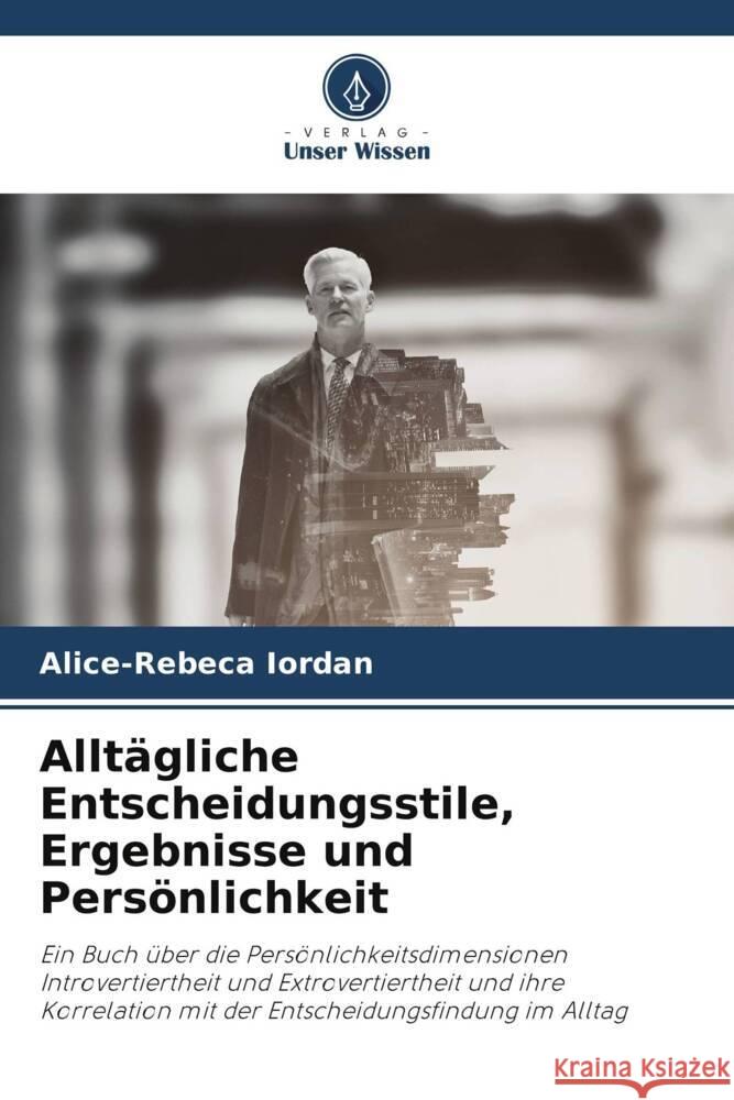 Allt?gliche Entscheidungsstile, Ergebnisse und Pers?nlichkeit Alice-Rebeca Iordan 9786207934799 Verlag Unser Wissen - książka