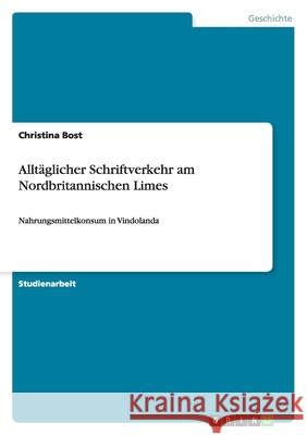 Alltäglicher Schriftverkehr am Nordbritannischen Limes : Nahrungsmittelkonsum in Vindolanda Christina Bost 9783640375615 Grin Verlag - książka