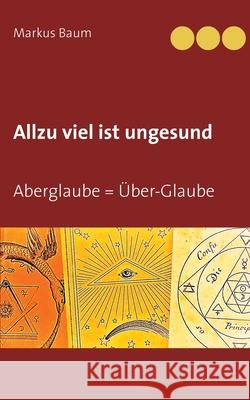 Allzu viel ist ungesund: Aberglaube = Über-Glaube Markus Baum 9783740763664 Twentysix - książka