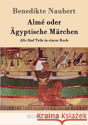 Almé oder Ägyptische Märchen: Alle fünf Teile in einem Buch Benedikte Naubert 9783843096966 Hofenberg - książka