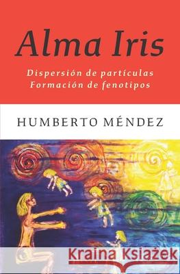 Alma Iris: Dispersión de partículas / Formación de fenotipos Méndez, Humberto 9780990964742 Editorial Llamarada - książka