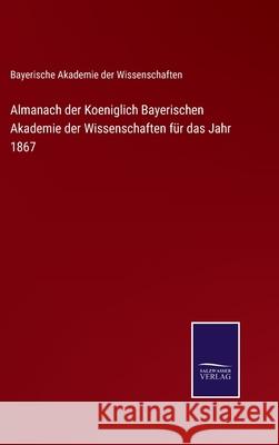 Almanach der Koeniglich Bayerischen Akademie der Wissenschaften für das Jahr 1867 Bayerische Akademie Der Wissenschaften 9783752525014 Salzwasser-Verlag Gmbh - książka