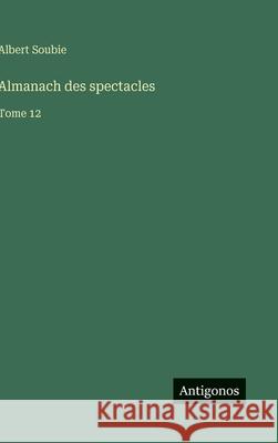 Almanach des spectacles: Tome 12 Albert Soubie 9783388699509 Antigonos Verlag - książka