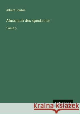 Almanach des spectacles: Tome 5 Albert Soubie 9783388670713 Antigonos Verlag - książka