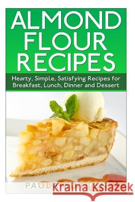 Almond Flour Recipes: Hearty, Simple, Satisfying Recipes for Breakfast, Lunch, Dinner and Dessert Paula Sutten 9781500308100 Createspace - książka
