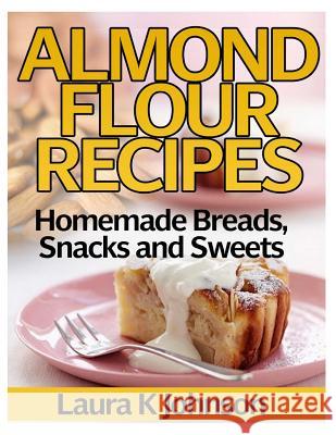 Almond Flour Recipes: Homemade Breads, Snacks and Sweets Laura K. Johnson 9781494452124 Createspace - książka