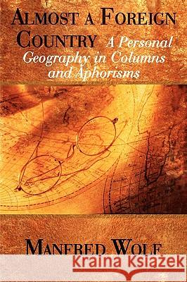 Almost a Foreign Country: A Personal Geography in Columns and Aphorisms Wolf, Manfred 9780595524235 iUniverse.com - książka