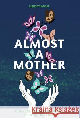 Almost a Mother: Love, Loss, and Finding Your People When Your Baby Dies Christy Wopat 9781948365086 Ten16 Press - książka