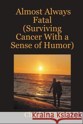 Almost Always Fatal (Surviving Cancer With a Sense of Humor) Charles Walton 9780615153612 KC CREATIONS Inc - książka