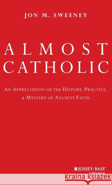 Almost Catholic: An Appreciation of the History, Practice, and Mystery of Ancient Faith Sweeney, Jon 9780787994709 Jossey-Bass - książka