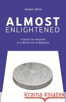 Almost Enlightened: A Quest for Miracles in a World Full of Madness Jasper Alice 9789083713021 Jasper Alice - książka