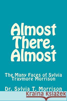 Almost There, Almost: The Many Faces of Sylvia Traymore Morrison Sylvia Traymore Morrison 9781453796573 Createspace - książka