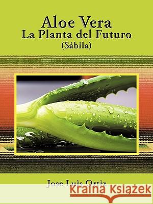 Aloe Vera: La Planta del Futuro: Sábila Ortiz, José Luis 9781438935324 Authorhouse - książka