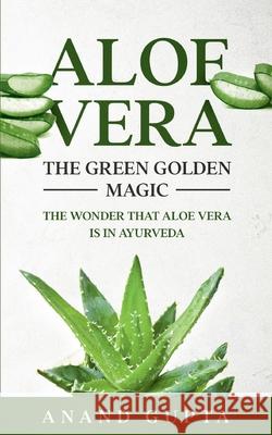 Aloe Vera: The Green Golden Magic: The Wonder that Aloe Vera is in Ayurveda Anand Gupta 9783752658002 Books on Demand - książka