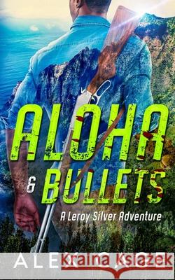 Aloha & Bullets: A Leroy Silver Adventure Alex Cage 9781950156122 Alex Cage - książka