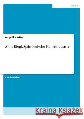 Alois Riegl. Spätrömische Kunstindustrie Angelika Woss 9783668236356 Grin Verlag - książka