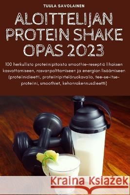 Aloittelijan Protein Shake Opas 2023 Tuula Savolainen 9781805425434 Tuula Savolainen - książka