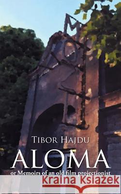 Aloma: - Or Memoirs of an Old Film Projectionist Tibor Hajdu 9781504943741 Authorhouse - książka