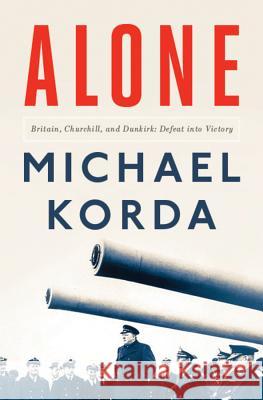 Alone: Britain, Churchill, and Dunkirk: Defeat Into Victory Michael Korda 9781631491320 Liveright Publishing Corporation - książka