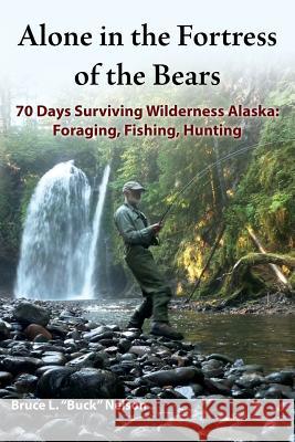 Alone in the Fortress of the Bears: 70 Days Surviving Wilderness Alaska: Foraging, Fishing, Hunting Bruce L. Buck Nelson 9781517399092 Createspace - książka
