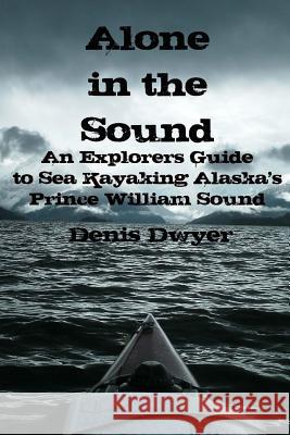 Alone In The Sound: An Explorers Guide to Sea Kayaking Alaska's Prince William Sound Dwyer, Denis 9781502316974 Createspace - książka