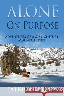 Alone on Purpose: Adventures of a 21st Century Mountain Man Patrick Taylor 9781793377968 Independently Published - książka
