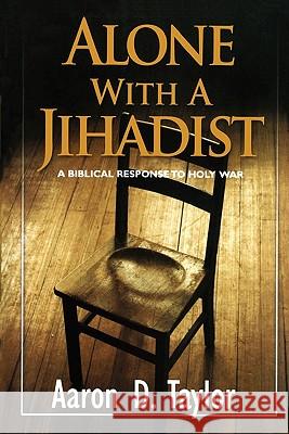 Alone with a Jihadist: A Biblical Response to Holy War Aaron D. Taylor 9781453845189 Createspace - książka