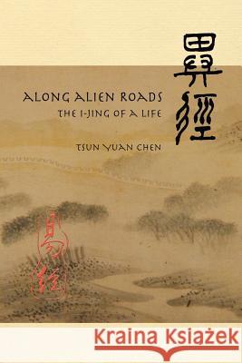 Along Alien Roads: I-Jing of a Life Tsun Yuan Chen 9781984011794 Createspace Independent Publishing Platform - książka