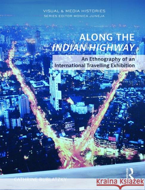 Along the Indian Highway: An Ethnography of an International Travelling Exhibition Cathrine Bublatzky 9780815382102 Routledge Chapman & Hall - książka