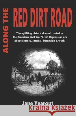 Along the Red Dirt Road: The uplifting historical novel rooted in the American Civil War/Great Depression era about secrecy, scandal, friendship, & truth. Jane Yearout   9781734828009 Jane Yearout - książka