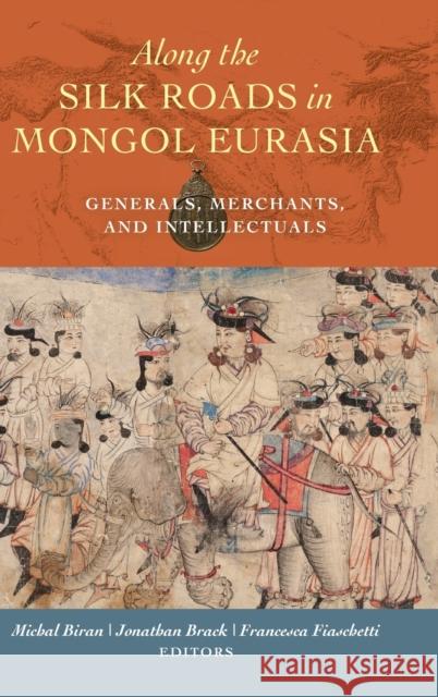 Along the Silk Roads in Mongol Eurasia: Generals, Merchants, and Intellectuals Michal Biran Jonathan Brack Francesca Fiaschetti 9780520298743 University of California Press - książka