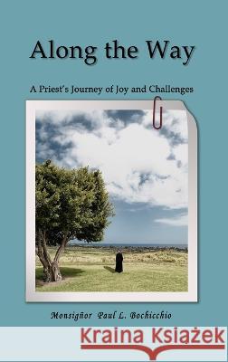 Along The Way: A Priest\'s Journey of Joys and Challenges Monsignor Paul L. Bochicchio 9781958518748 Paul Bochicchio Books - książka