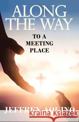 Along the Way: To a Meeting Place Jeffrey Aquino 9781631322716 Advanced Publishing LLC - książka