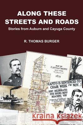 Along These Streets and Roads: Stories from Auburn and Cayuga County R. Thomas Burger 9780692733950 Downtown Books & Coffee - książka