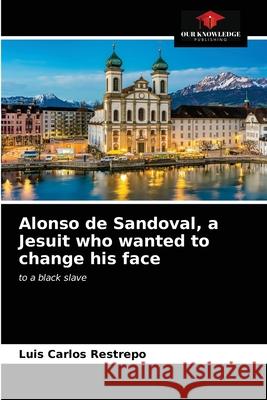 Alonso de Sandoval, a Jesuit who wanted to change his face Luis Carlos Restrepo 9786203354430 Our Knowledge Publishing - książka