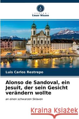 Alonso de Sandoval, ein Jesuit, der sein Gesicht verändern wollte Luis Carlos Restrepo 9786203354423 Verlag Unser Wissen - książka