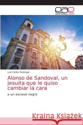 Alonso de Sandoval, un jesuita que le quiso cambiar la cara Luis Carlos Restrepo 9786203034172 Editorial Academica Espanola - książka