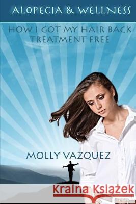 Alopecia & Wellness: How I got my hair back treatment free Molly Vazquez 9781508967606 Createspace Independent Publishing Platform - książka