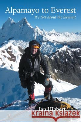 Alpamayo to Everest: It's Not about the Summit Ian Hibbert 9781483440729 Lulu.com - książka