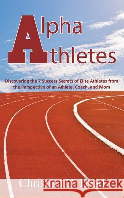 Alpha Athletes: Discovering the 7 Success Secrets of Elite Athletes From the Perspective of an Athlete, Coach, and Mom Head, Christina C. 9781482689532 Createspace - książka