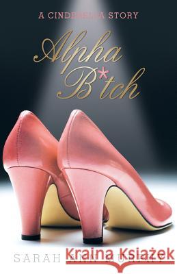 Alpha B*tch: A Cinderella Story Murphy, Sarah Ann 9781475988840 iUniverse.com - książka