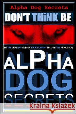 Alpha Dog Secrets - Don't Think, Be: Alpha Dog Training Secrets - How to Become Alpha Dog MR Paul Allen Pearce 9781496127259 Createspace - książka