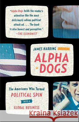 Alpha Dogs: The Americans Who Turned Political Spin Into a Global Business James Harding 9780374531751 Farrar Straus Giroux - książka