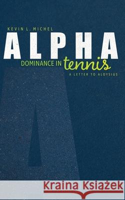 Alpha Dominance in Tennis: A Letter to Aloysius Kevin L. Michel 9781733127110 R. R. Bowker - książka