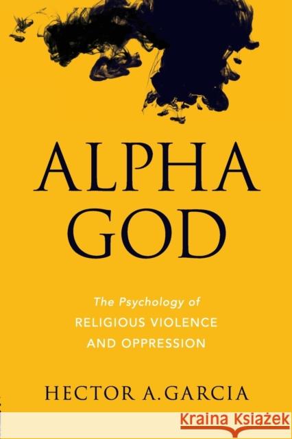Alpha God: The Psychology of Religious Violence and Oppression Garcia, Hector A. 9781633880207 Prometheus Books - książka